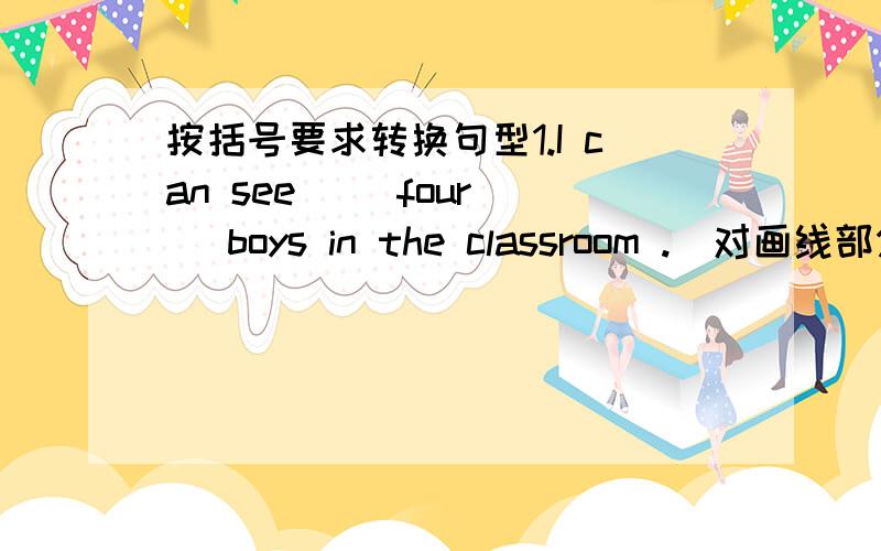 按括号要求转换句型1.I can see __four__ boys in the classroom .(对画线部分提问）______,______ boys _______ you see in the classroom?2.She taught him to read and write.(改为否定句）She ______ ______ him to read and write.3.Jim is