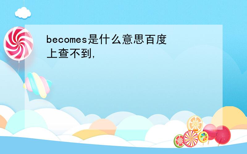 becomes是什么意思百度上查不到,