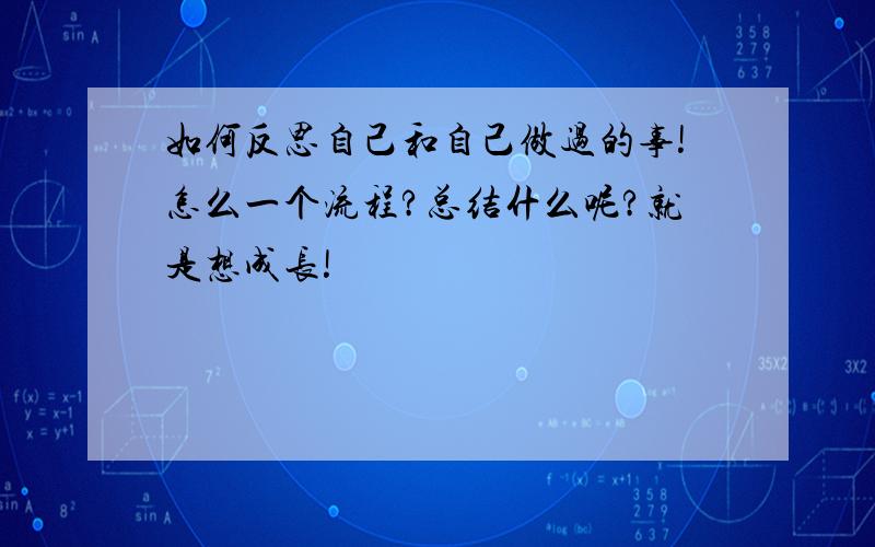 如何反思自己和自己做过的事!怎么一个流程?总结什么呢?就是想成长!