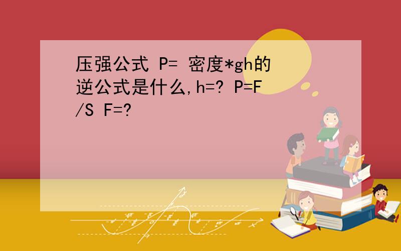 压强公式 P= 密度*gh的逆公式是什么,h=? P=F/S F=?