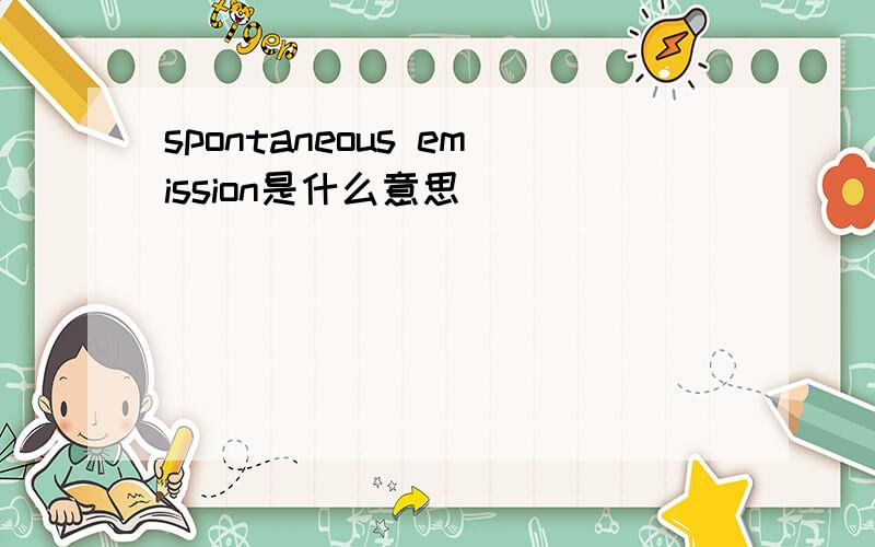 spontaneous emission是什么意思