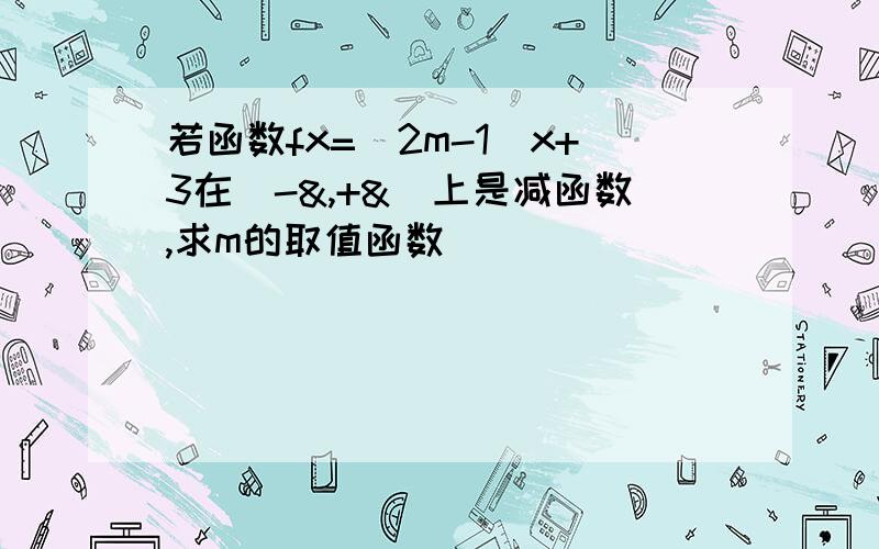 若函数fx=(2m-1)x+3在(-&,+&)上是减函数,求m的取值函数