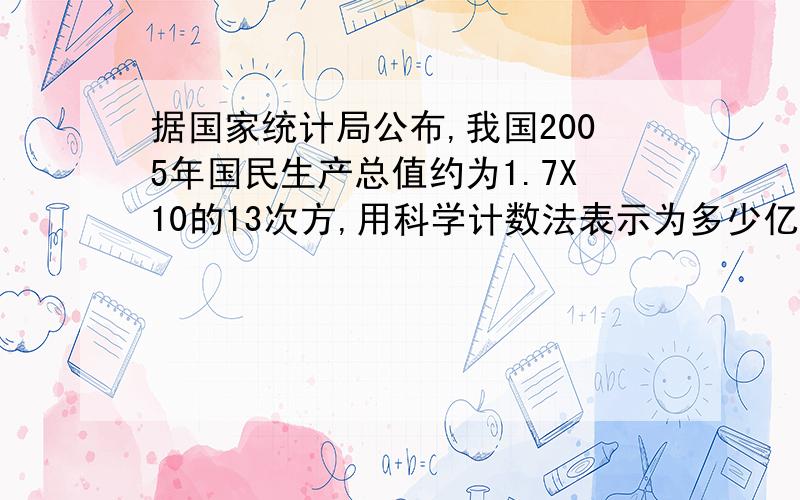 据国家统计局公布,我国2005年国民生产总值约为1.7X10的13次方,用科学计数法表示为多少亿元?