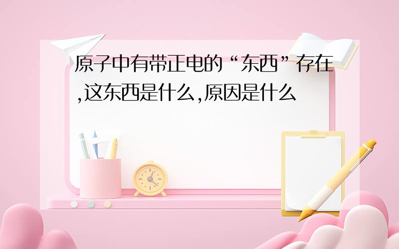 原子中有带正电的“东西”存在,这东西是什么,原因是什么