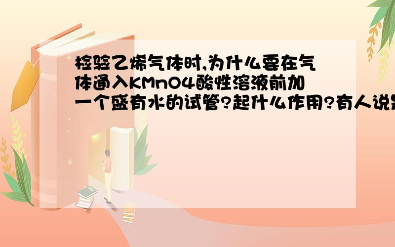 检验乙烯气体时,为什么要在气体通入KMnO4酸性溶液前加一个盛有水的试管?起什么作用?有人说是因为醇,也有人说是因为HBr,也有人说是因为倒吸缓冲,到底是哪个?