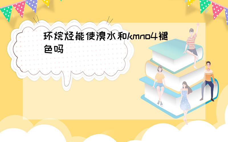 环烷烃能使溴水和kmno4褪色吗