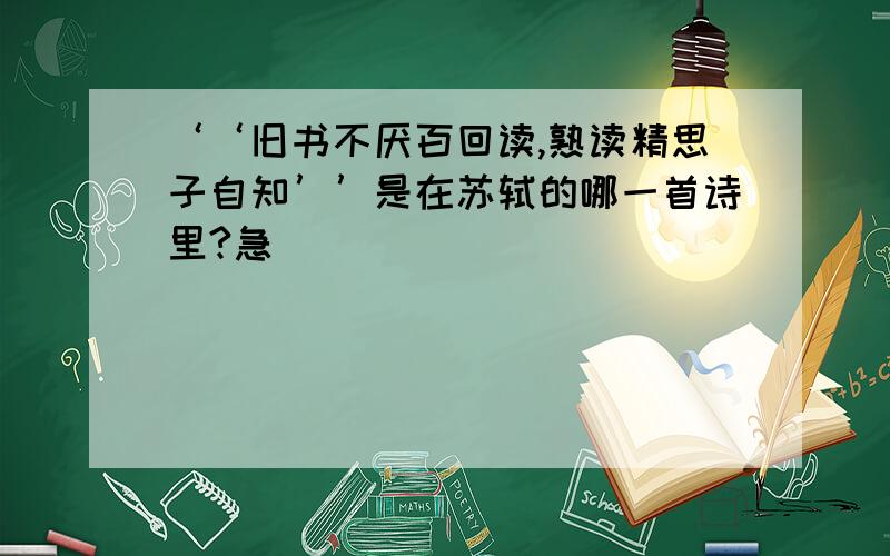 ‘‘旧书不厌百回读,熟读精思子自知’’是在苏轼的哪一首诗里?急