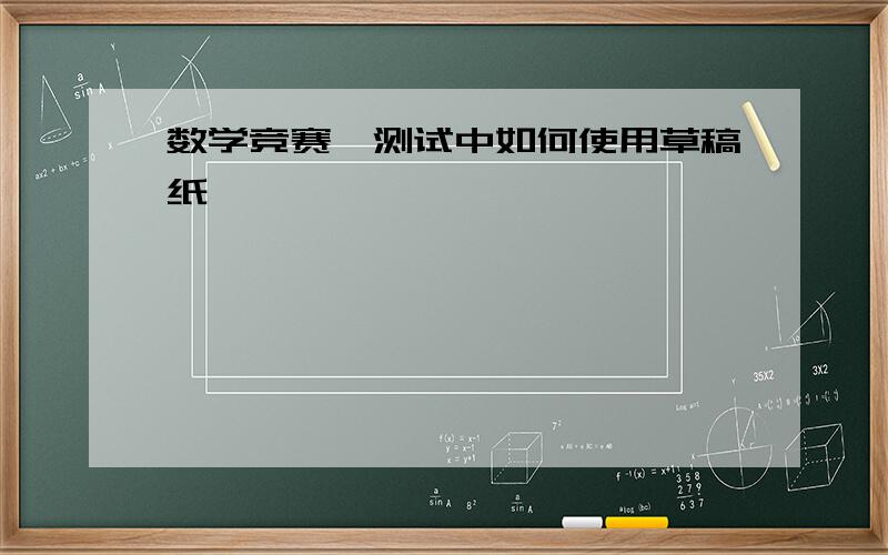 数学竞赛、测试中如何使用草稿纸