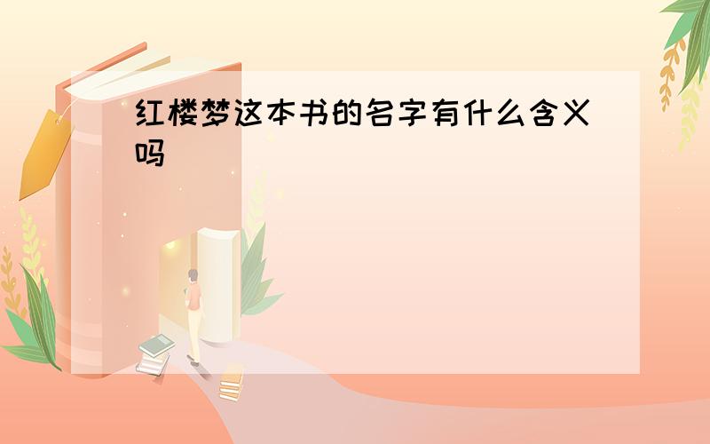 红楼梦这本书的名字有什么含义吗