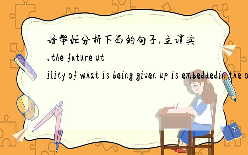 请帮忙分析下面的句子,主谓宾,the future utility of what is being given up is embeddedin the object being traded.Emotion is as capable of assigning such a value as reason.