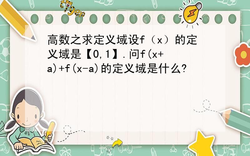 高数之求定义域设f（x）的定义域是【0,1】.问f(x+a)+f(x-a)的定义域是什么?