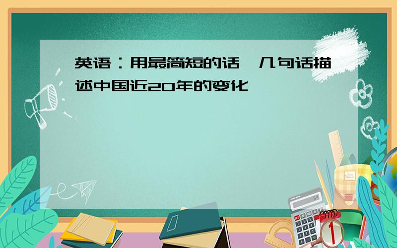 英语：用最简短的话,几句话描述中国近20年的变化