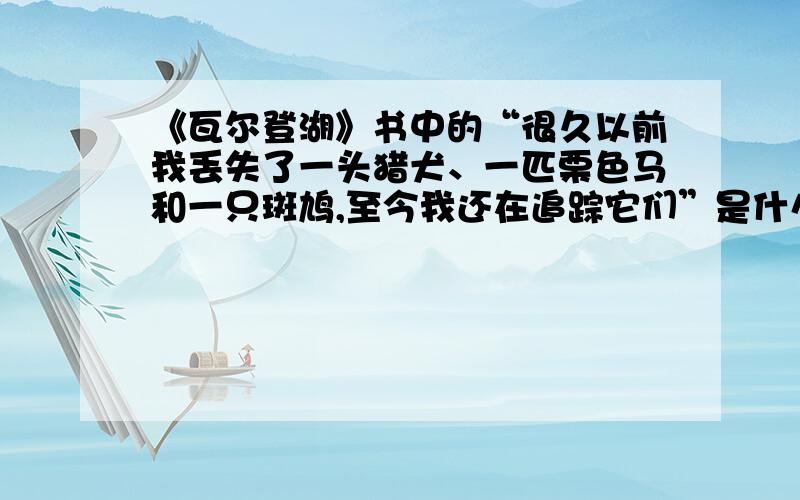 《瓦尔登湖》书中的“很久以前我丢失了一头猎犬、一匹栗色马和一只斑鸠,至今我还在追踪它们”是什么意思