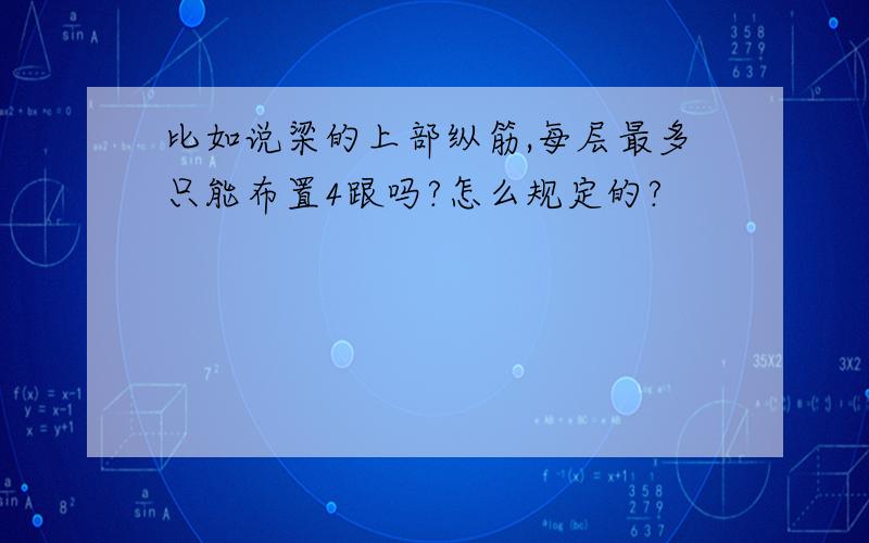 比如说梁的上部纵筋,每层最多只能布置4跟吗?怎么规定的?