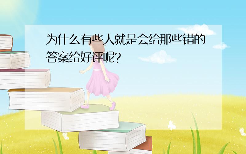 为什么有些人就是会给那些错的答案给好评呢?