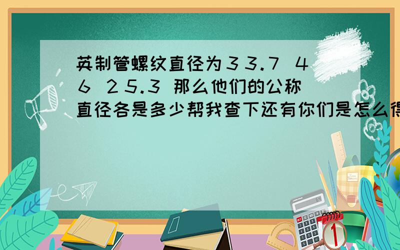 英制管螺纹直径为３３.７ ４６ ２５.３ 那么他们的公称直径各是多少帮我查下还有你们是怎么得出来的谢谢