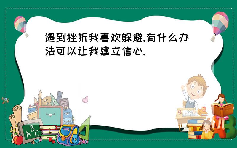 遇到挫折我喜欢躲避,有什么办法可以让我建立信心.