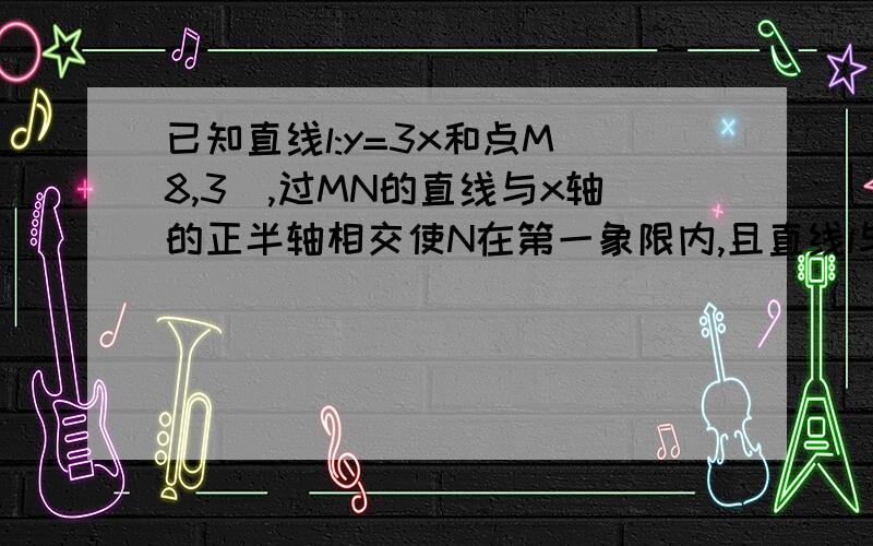 已知直线l:y=3x和点M(8,3),过MN的直线与x轴的正半轴相交使N在第一象限内,且直线l与MN和x轴围成的三角形面积最小