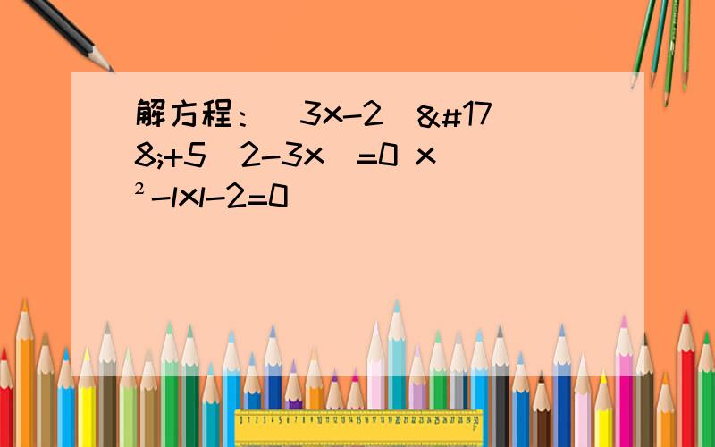 解方程：（3x-2)²+5(2-3x)=0 x²-lxl-2=0