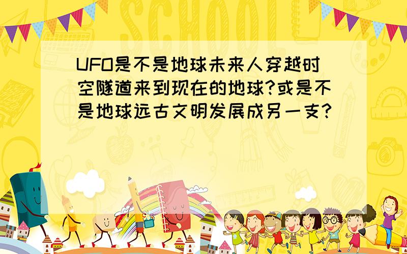 UFO是不是地球未来人穿越时空隧道来到现在的地球?或是不是地球远古文明发展成另一支?