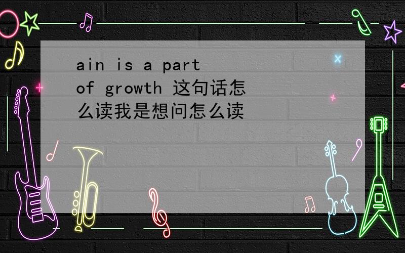 ain is a part of growth 这句话怎么读我是想问怎么读