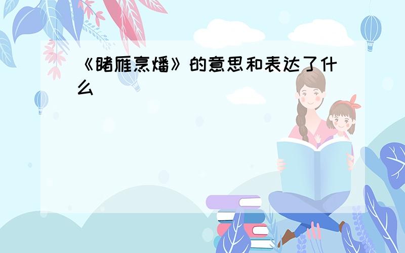 《睹雁烹燔》的意思和表达了什么