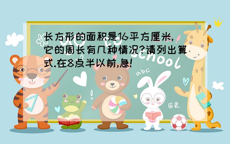 长方形的面积是16平方厘米,它的周长有几种情况?请列出算式.在8点半以前,急!