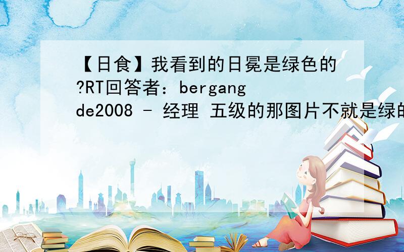 【日食】我看到的日冕是绿色的?RT回答者：bergangde2008 - 经理 五级的那图片不就是绿的么？