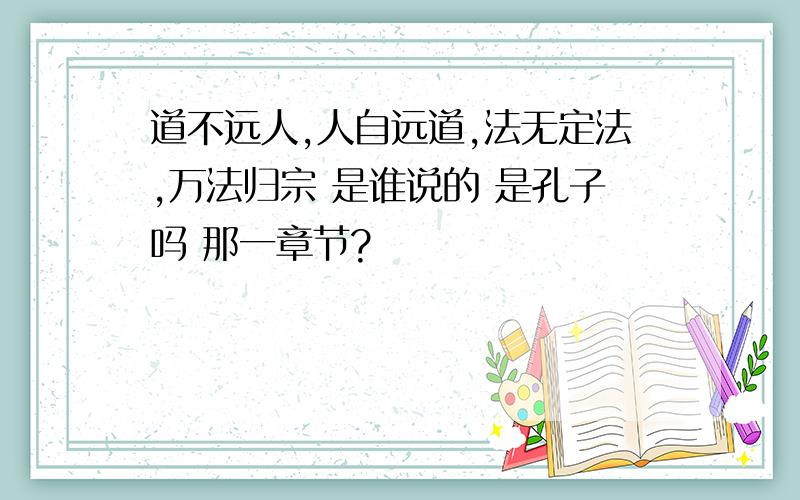 道不远人,人自远道,法无定法,万法归宗 是谁说的 是孔子吗 那一章节?