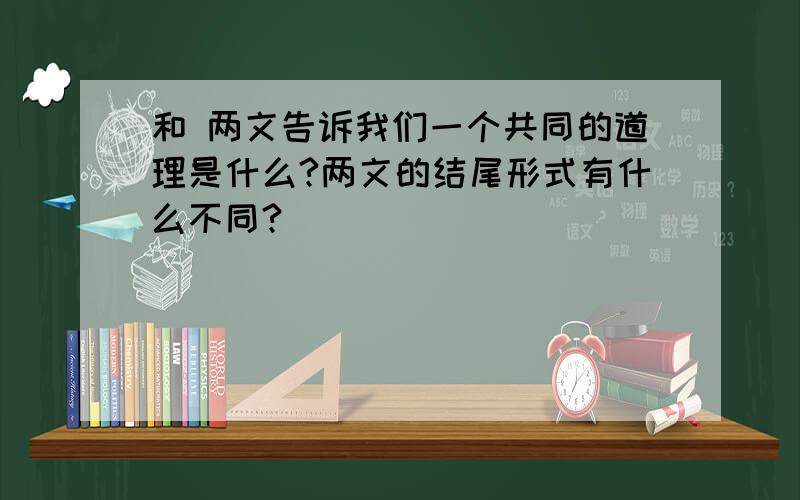 和 两文告诉我们一个共同的道理是什么?两文的结尾形式有什么不同?