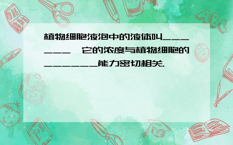 植物细胞液泡中的液体叫______,它的浓度与植物细胞的______能力密切相关.