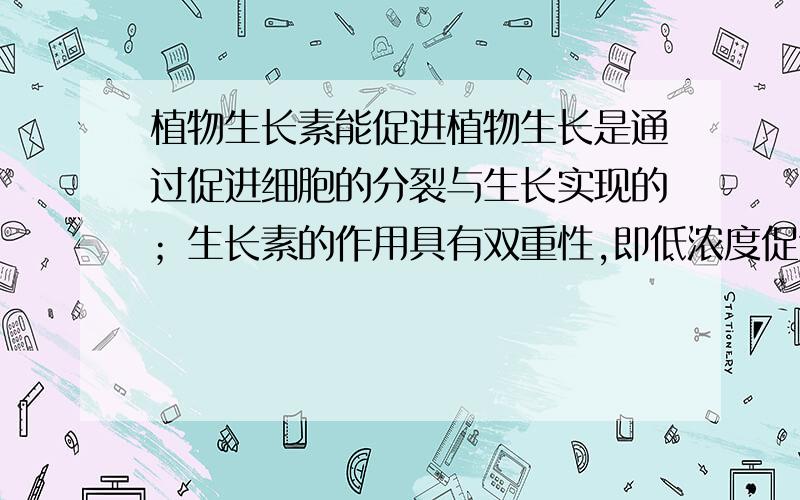 植物生长素能促进植物生长是通过促进细胞的分裂与生长实现的；生长素的作用具有双重性,即低浓度促进生长,高浓度抑制生长.哪错了?