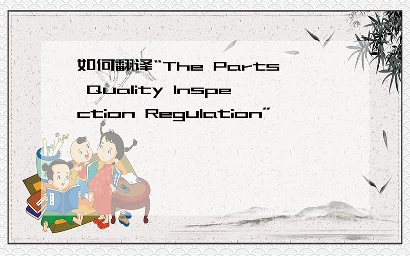 如何翻译“The Parts Quality Inspection Regulation”,