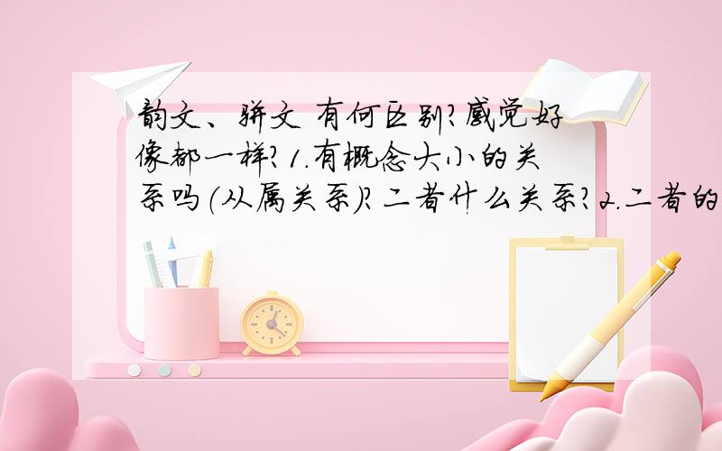 韵文、骈文 有何区别?感觉好像都一样?1.有概念大小的关系吗（从属关系）?二者什么关系?2.二者的区别?