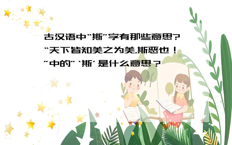 古汉语中“斯”字有那些意思?“天下皆知美之为美，斯恶也！”中的”‘斯’是什么意思？