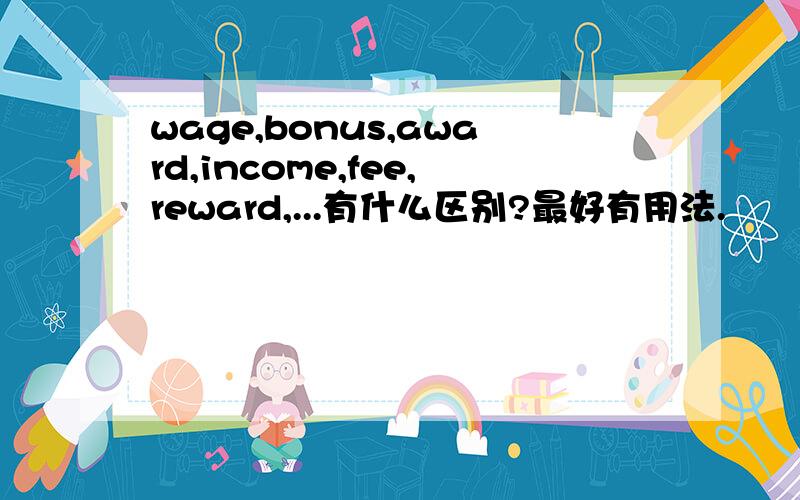 wage,bonus,award,income,fee,reward,...有什么区别?最好有用法.