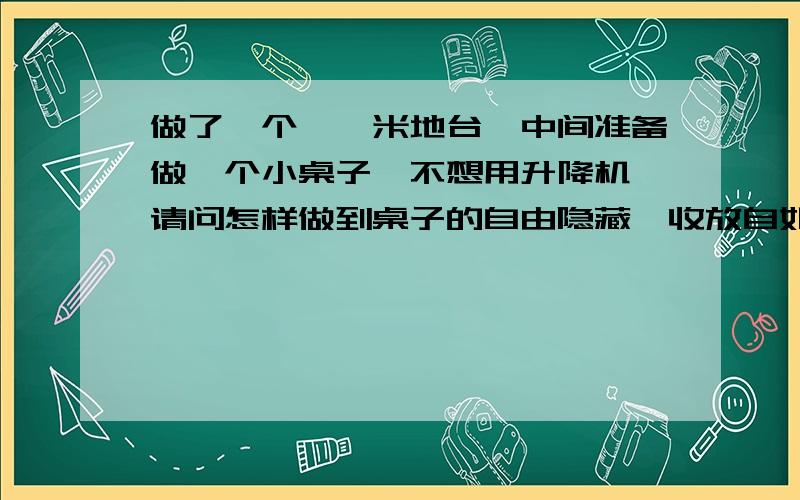 做了一个榻榻米地台,中间准备做一个小桌子,不想用升降机,请问怎样做到桌子的自由隐藏,收放自如!