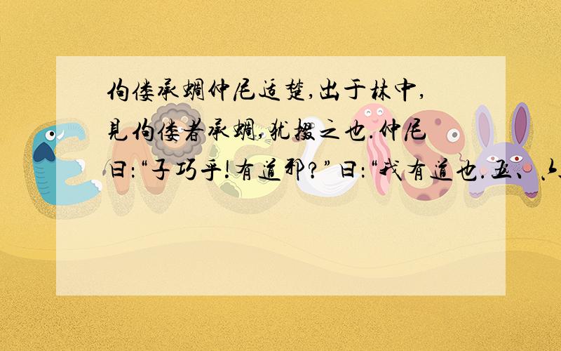 佝偻承蜩仲尼适楚,出于林中,见佝偻者承蜩,犹掇之也.仲尼曰：“子巧乎!有道邪?”曰：“我有道也.五、六月,累丸二而不坠,财失者锱铢；累三而不坠,则失着十一；累五而不坠,犹掇之也.吾处