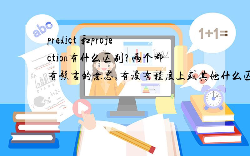 predict 和projection有什么区别?两个都有预言的意思,有没有程度上或其他什么区别?