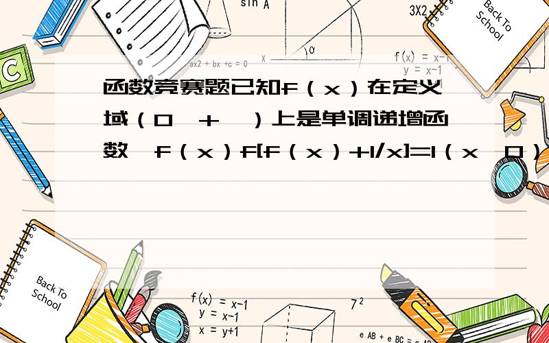 函数竞赛题已知f（x）在定义域（0,+∞）上是单调递增函数,f（x）f[f（x）+1/x]=1（x＞0）,求f（1）=