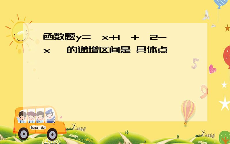 函数题y=丨x+1丨+丨2-x丨 的递增区间是 具体点,