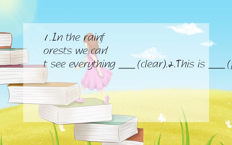 1.In the rainforests we can't see everything ___（clear）.2.This is ___（popular）book in the school library.3.A computer is much ___(dear) than a radio.4.The ___（mainly） thing is to think it over first.