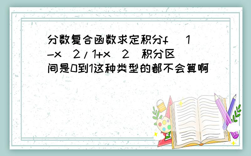 分数复合函数求定积分f （1-x^2/1+x^2)积分区间是0到1这种类型的都不会算啊