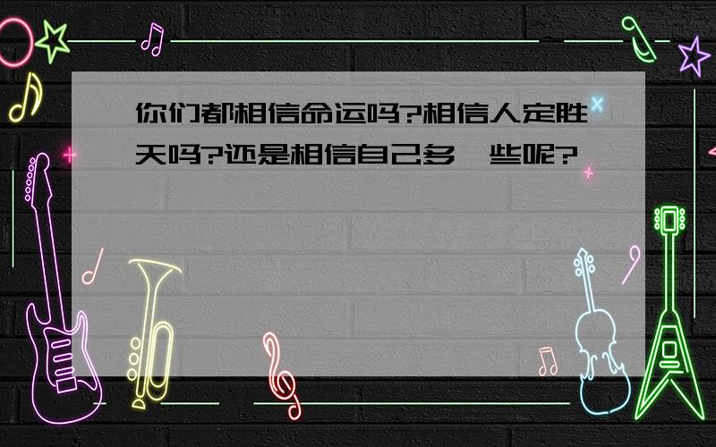 你们都相信命运吗?相信人定胜天吗?还是相信自己多一些呢?