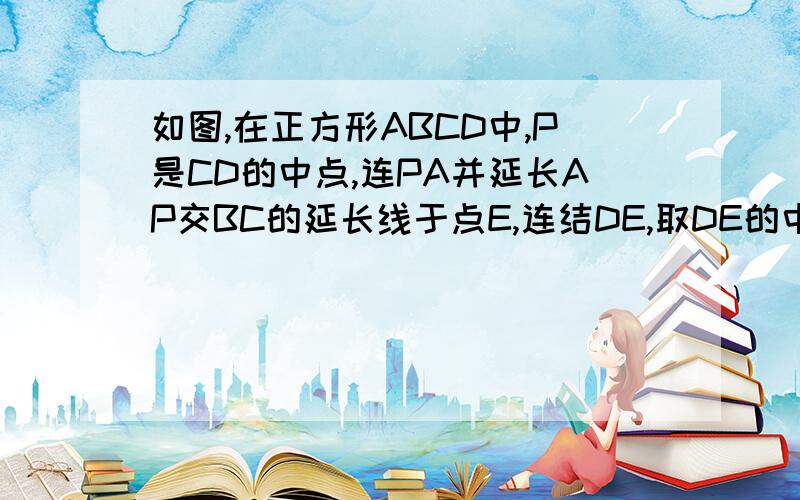 如图,在正方形ABCD中,P是CD的中点,连PA并延长AP交BC的延长线于点E,连结DE,取DE的中点Q,连结PQ,求如图,在正方形ABCD中,P是CD的中点,连PA并延长AP交BC的延长线于点E,连结DE,取DE的中点Q,连结PQ,求证：PQ