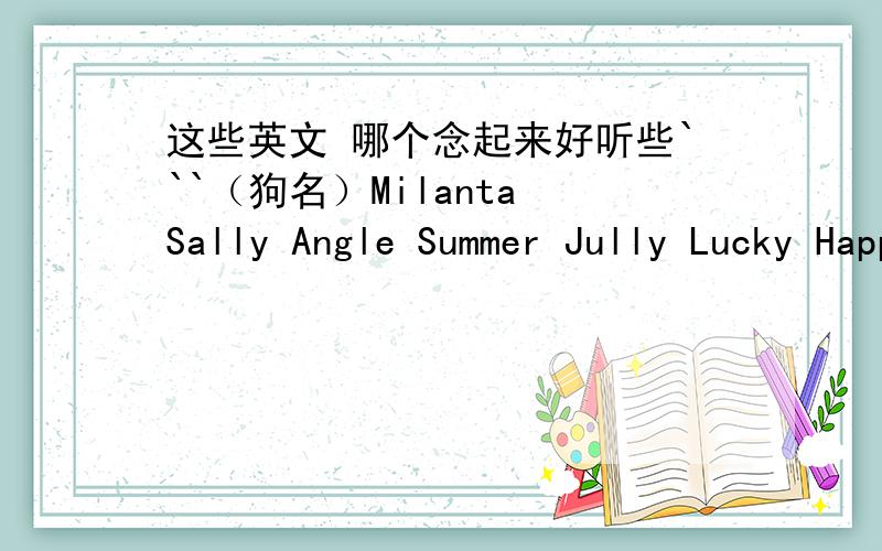 这些英文 哪个念起来好听些```（狗名）Milanta Sally Angle Summer Jully Lucky Happy Sandy Candy Emily Amy Sunny Cloudy Rainy Sunday Windy Coco Apple Miffy Dearm Honey Soso Luna Cici Maggie