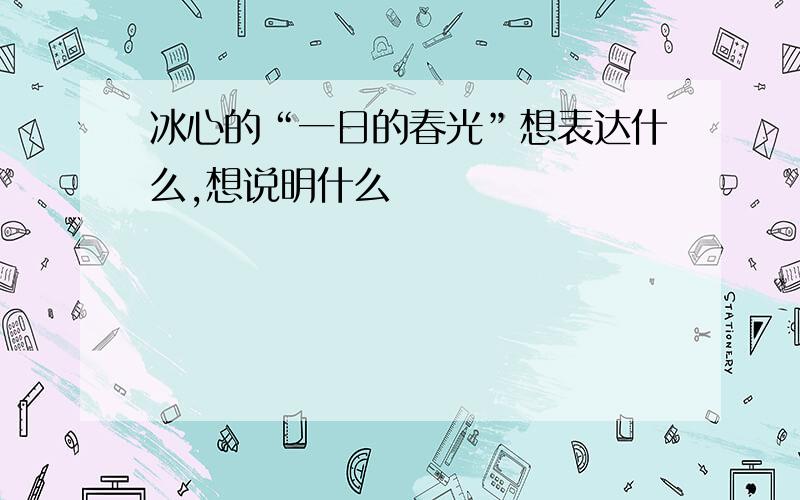 冰心的“一日的春光”想表达什么,想说明什么