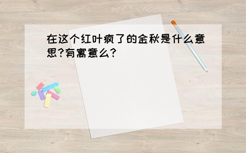 在这个红叶疯了的金秋是什么意思?有寓意么?