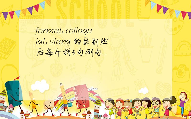 formal,colloquial,slang 的区别然后每个找3句例句..