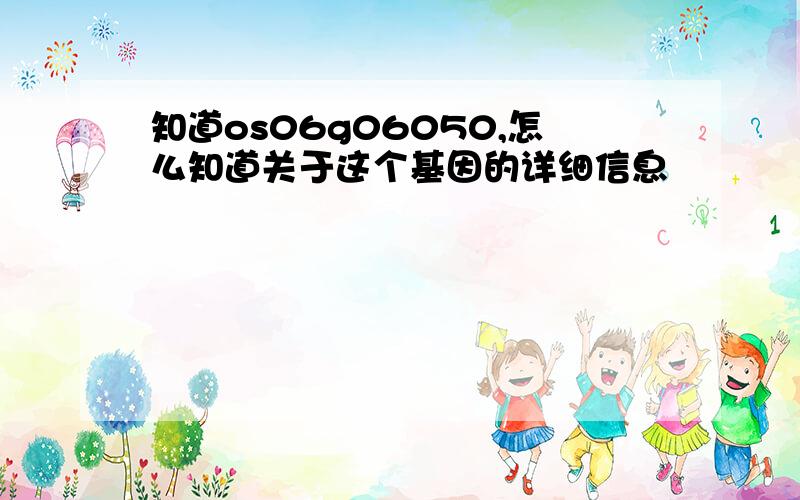 知道os06g06050,怎么知道关于这个基因的详细信息